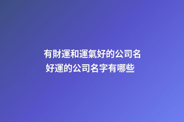 有財運和運氣好的公司名 好運的公司名字有哪些